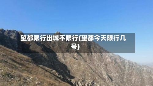 望都限行出城不限行(望都今天限行几号)