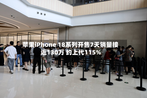 苹果iPhone 18系列开售7天销量接近130万 约上代115%-第2张图片