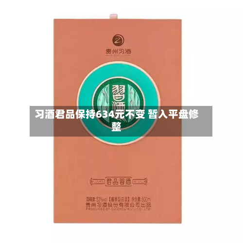 习酒君品保持634元不变 暂入平盘修整