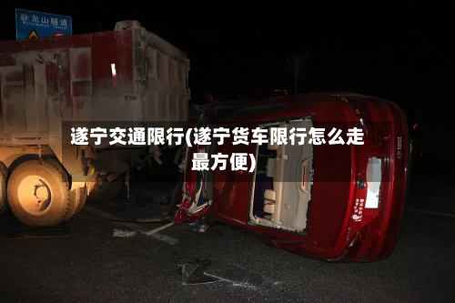 遂宁交通限行(遂宁货车限行怎么走最方便)
