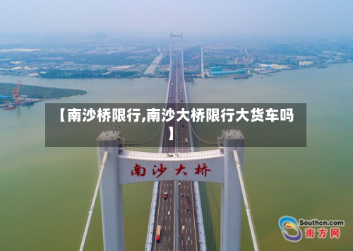 【南沙桥限行,南沙大桥限行大货车吗】-第3张图片