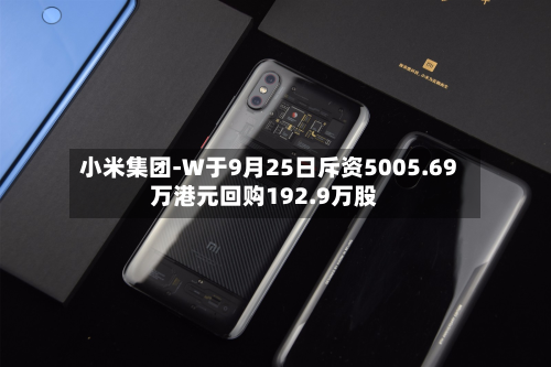 小米集团-W于9月25日斥资5005.69万港元回购192.9万股-第1张图片