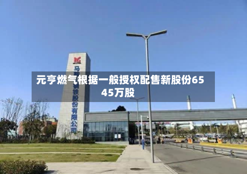 元亨燃气根据一般授权配售新股份6545万股-第1张图片