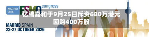 亿腾嘉和于9月25日斥资680万港元回购400万股-第1张图片