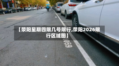 【荥阳星期四限几号限行,荥阳2026限行区域图】