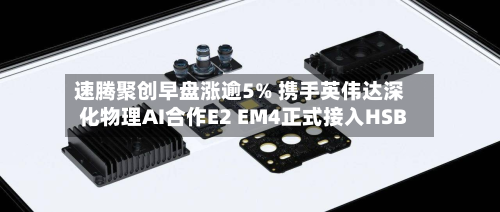 速腾聚创早盘涨逾5% 携手英伟达深化物理AI合作E2 EM4正式接入HSB-第2张图片