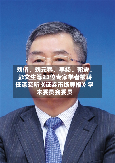 刘俏、刘元春	、李扬、郭雳、 彭文生等23位专家学者被聘任深交所《证券市场导报》学术委员会委员-第2张图片