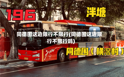 同德围这边限行不限行(同德围这边限行不限行吗)