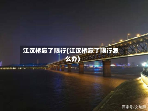 江汉桥忘了限行(江汉桥忘了限行怎么办)-第3张图片
