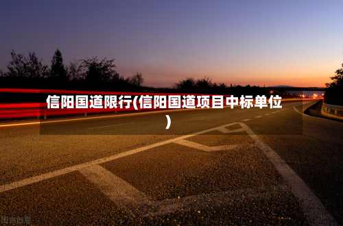 信阳国道限行(信阳国道项目中标单位)-第2张图片