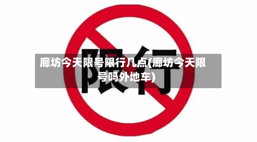 廊坊今天限号限行几点(廊坊今天限号吗外地车)-第2张图片