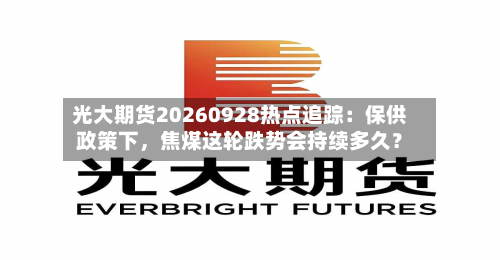 光大期货20260928热点追踪:保供政策下,焦煤这轮跌势会持续多久?
