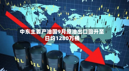 中东主要产油国9月原油出口回升至日均1280万桶