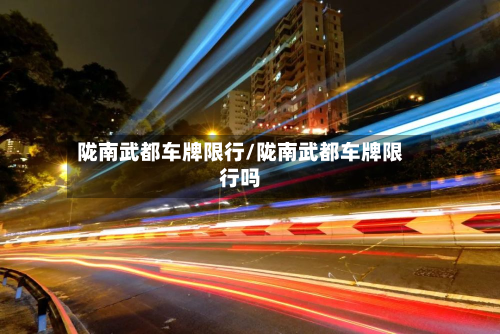 陇南武都车牌限行/陇南武都车牌限行吗