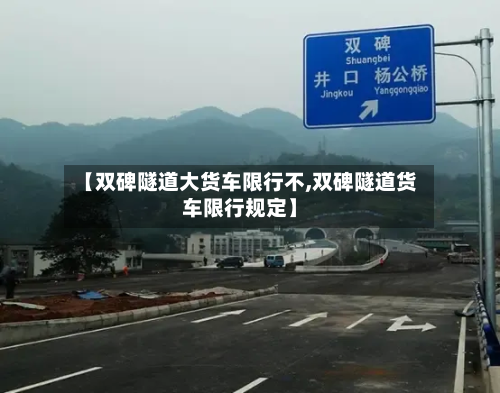 【双碑隧道大货车限行不,双碑隧道货车限行规定】-第2张图片