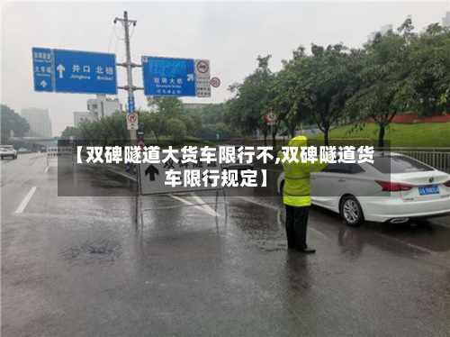 【双碑隧道大货车限行不,双碑隧道货车限行规定】-第3张图片
