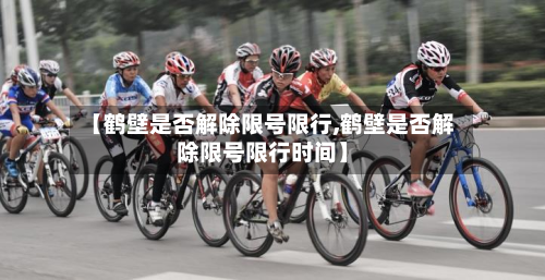 【鹤壁是否解除限号限行,鹤壁是否解除限号限行时间】