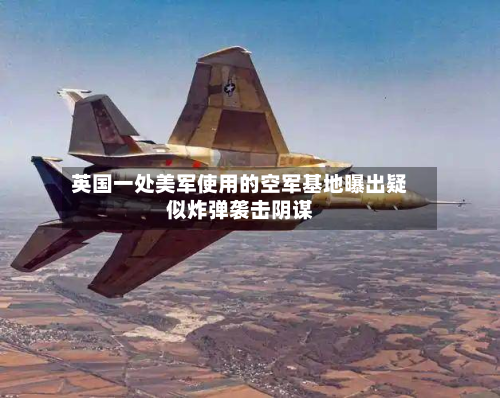 英国一处美军使用的空军基地曝出疑似炸弹袭击阴谋-第3张图片