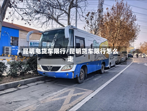 昆明电货车限行/昆明货车限行怎么走