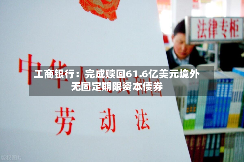工商银行:完成赎回61.6亿美元境外无固定期限资本债券