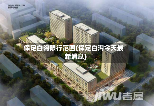 保定白沟限行范围(保定白沟今天最新消息)-第2张图片
