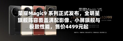 荣耀Magic9 系列正式发布，全明星旗舰阵容覆盖满配影像、小屏旗舰与极致性能，售价4499元起-第3张图片