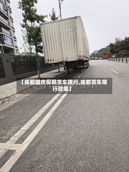 【成都国庆假期货车限行,成都货车限行政策】-第2张图片