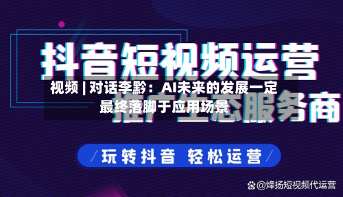 视频 | 对话李黔:AI未来的发展一定最终落脚于应用场景