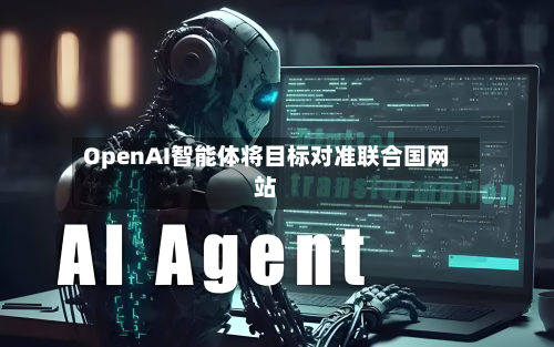 OpenAI智能体将目标对准联合国网站-第1张图片