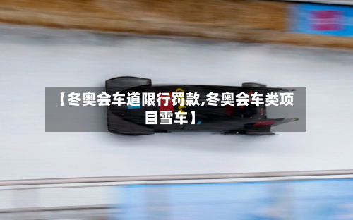 【冬奥会车道限行罚款,冬奥会车类项目雪车】