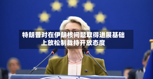 特朗普对在伊朗核问题取得进展基础上放松制裁持开放态度-第2张图片