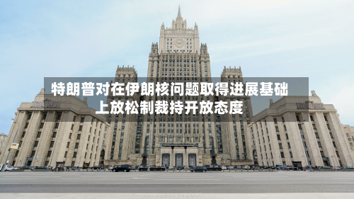 特朗普对在伊朗核问题取得进展基础上放松制裁持开放态度-第3张图片