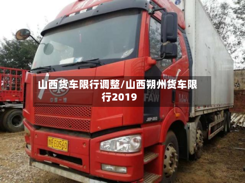 山西货车限行调整/山西朔州货车限行2019