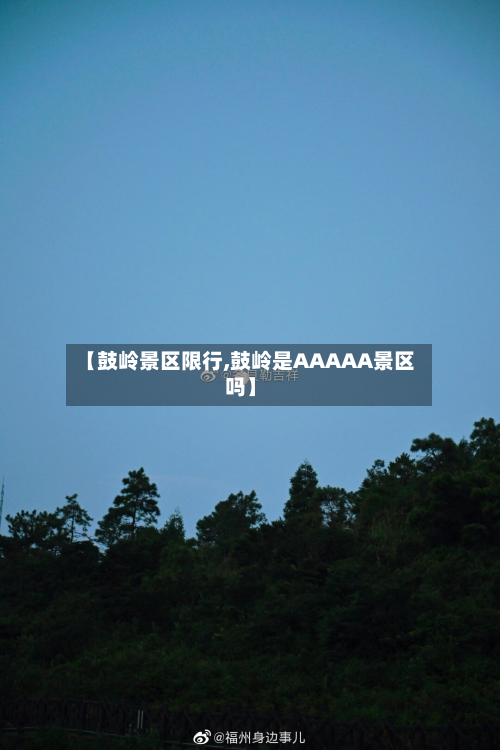 【鼓岭景区限行,鼓岭是AAAAA景区吗】