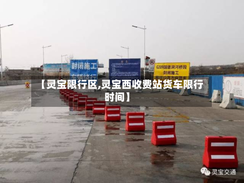 【灵宝限行区,灵宝西收费站货车限行时间】-第3张图片