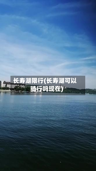 长寿湖限行(长寿湖可以骑行吗现在)-第3张图片