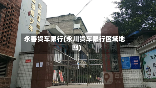 永善货车限行(永川货车限行区域地图)-第2张图片