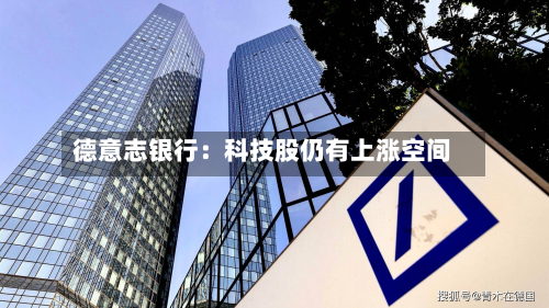德意志银行:科技股仍有上涨空间-第1张图片