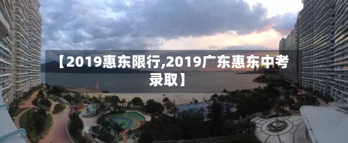 【2019惠东限行,2019广东惠东中考录取】-第2张图片