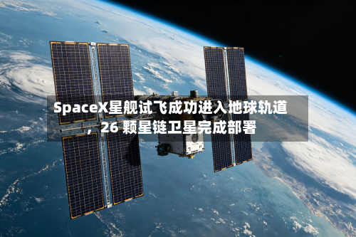 SpaceX星舰试飞成功进入地球轨道	，26 颗星链卫星完成部署-第3张图片