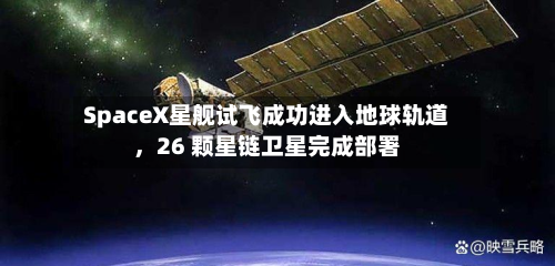 SpaceX星舰试飞成功进入地球轨道，26 颗星链卫星完成部署-第2张图片
