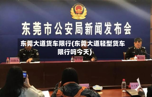 东莞大道货车限行(东莞大道轻型货车限行吗今天)