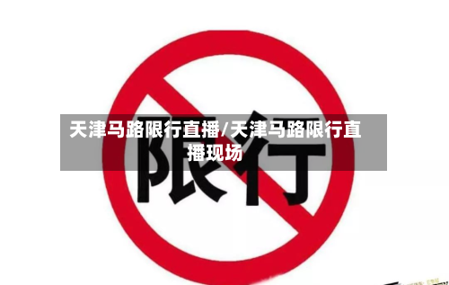 天津马路限行直播/天津马路限行直播现场