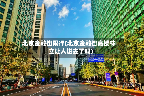 北京金融街限行(北京金融街高楼林立让人进去了吗)-第2张图片