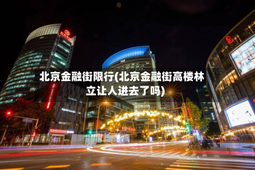北京金融街限行(北京金融街高楼林立让人进去了吗)