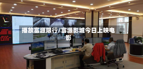 播放富源限行/富源影城今日上映电影-第2张图片