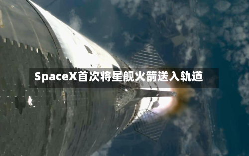 SpaceX首次将星舰火箭送入轨道-第1张图片