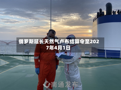 俄罗斯延长天然气卢布结算令至2027年4月1日-第2张图片