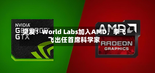 突发!World Labs加入AMD,李飞飞出任首席科学家