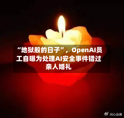 “地狱般的日子	”，OpenAI员工自曝为处理AI安全事件错过亲人婚礼-第2张图片